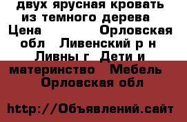 двух ярусная кровать из темного дерева › Цена ­ 10 000 - Орловская обл., Ливенский р-н, Ливны г. Дети и материнство » Мебель   . Орловская обл.